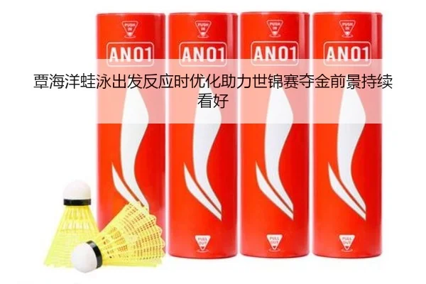覃海洋蛙泳出发反应时优化助力世锦赛夺金前景持续看好